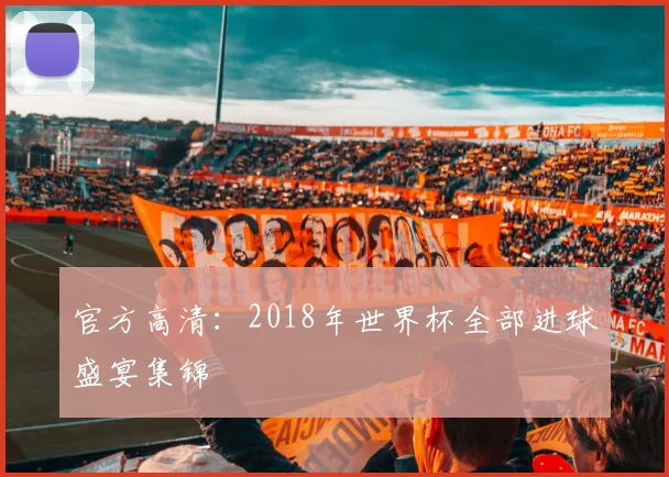 官方高清：2018年世界杯全部进球盛宴集锦