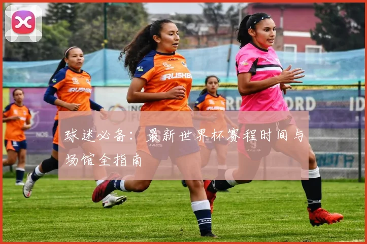 球迷必备：最新世界杯赛程时间与场馆全指南