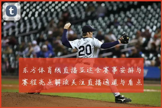 东方体育线直播亚运会赛事安排与赛程亮点解读关注直播通道与看点