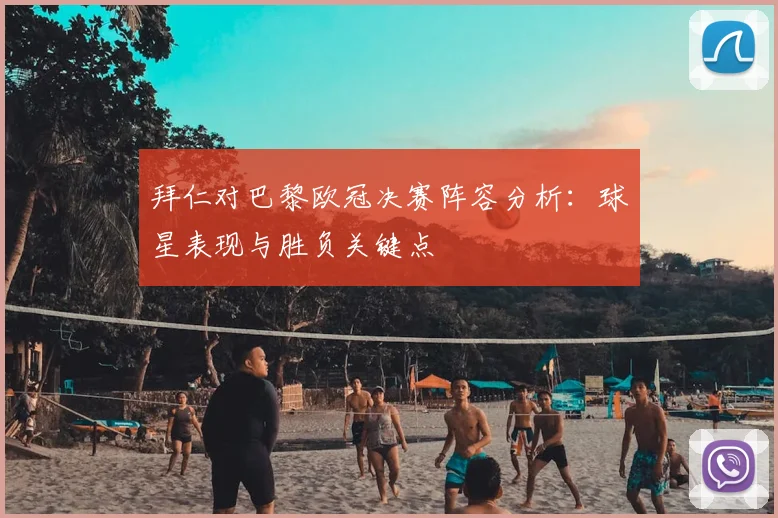 拜仁对巴黎欧冠决赛阵容分析：球星表现与胜负关键点