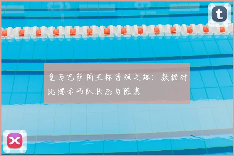 皇马巴萨国王杯晋级之路：数据对比揭示两队状态与隐患