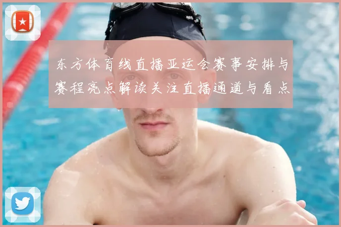 东方体育线直播亚运会赛事安排与赛程亮点解读关注直播通道与看点