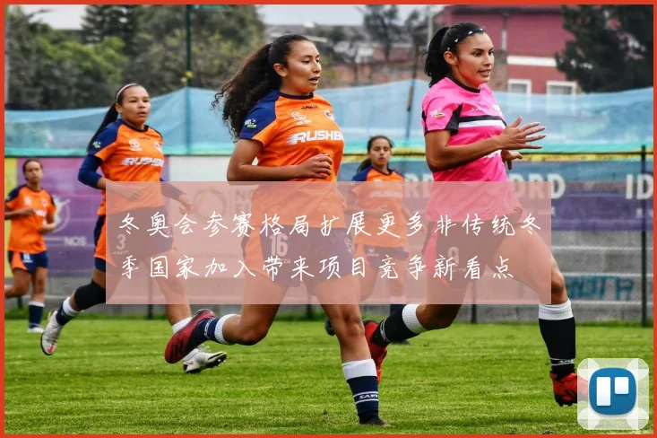 冬奥会参赛格局扩展更多非传统冬季国家加入带来项目竞争新看点