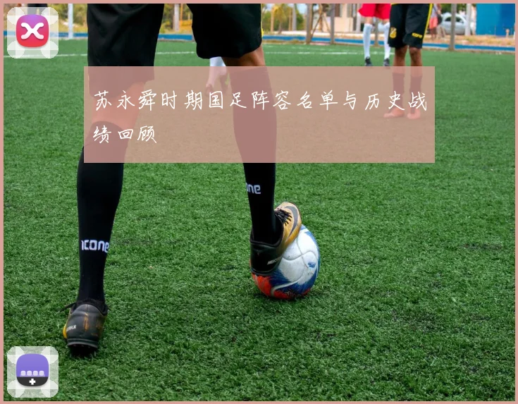 苏永舜时期国足阵容名单与历史战绩回顾