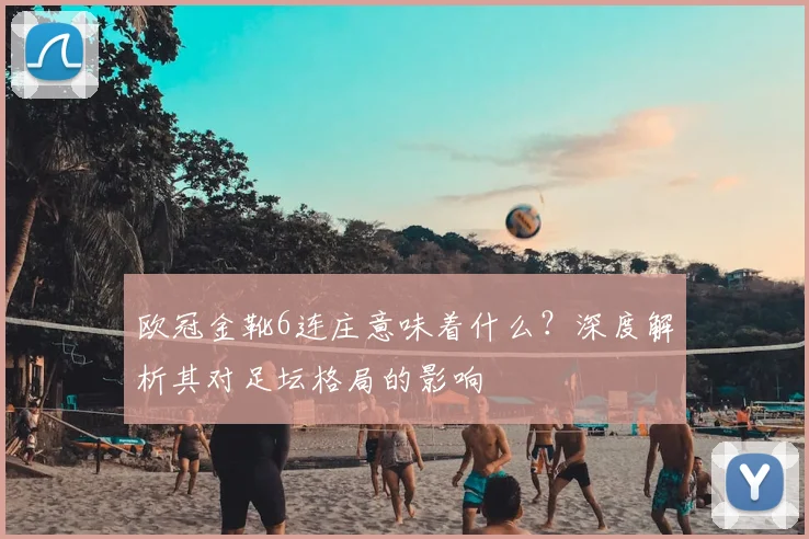 欧冠金靴6连庄意味着什么？深度解析其对足坛格局的影响