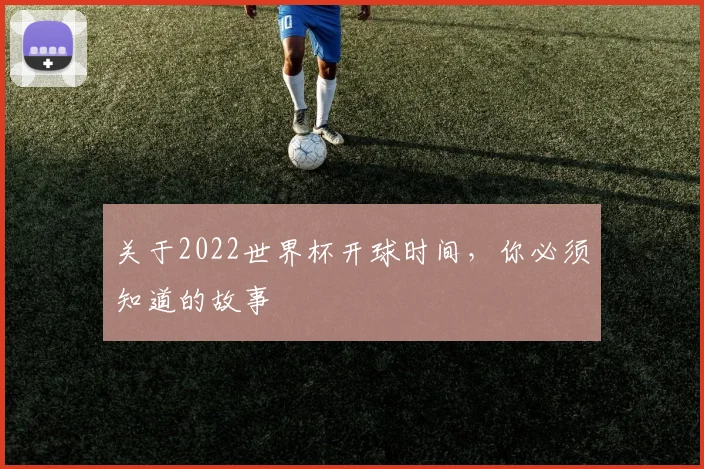 关于2022世界杯开球时间,你必须知道的故事