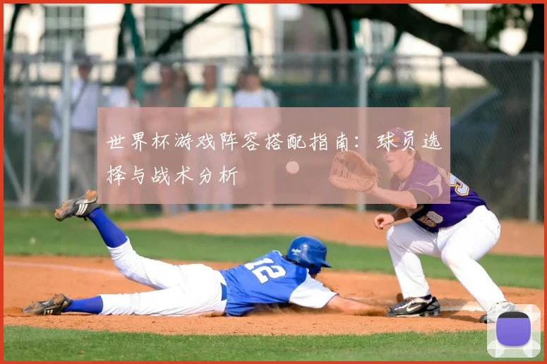 世界杯游戏阵容搭配指南：球员选择与战术分析