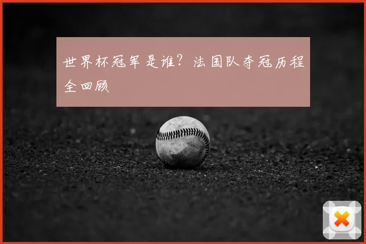 世界杯冠军是谁?法国队夺冠历程全回顾
