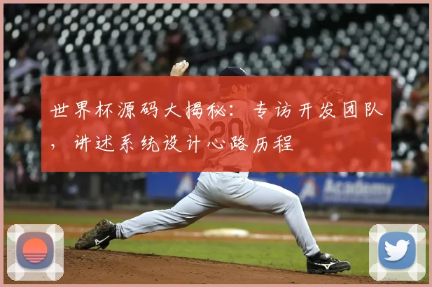 世界杯源码大揭秘：专访开发团队，讲述系统设计心路历程