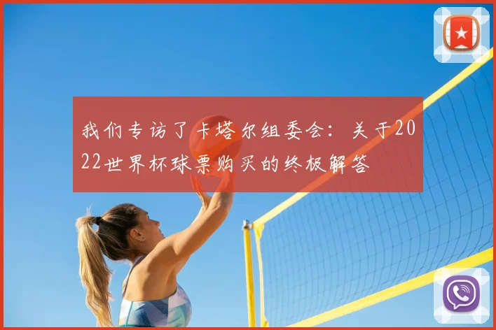 我们专访了卡塔尔组委会：关于2022世界杯球票购买的终极解答
