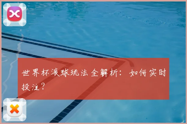 世界杯滚球玩法全解析：如何实时投注？