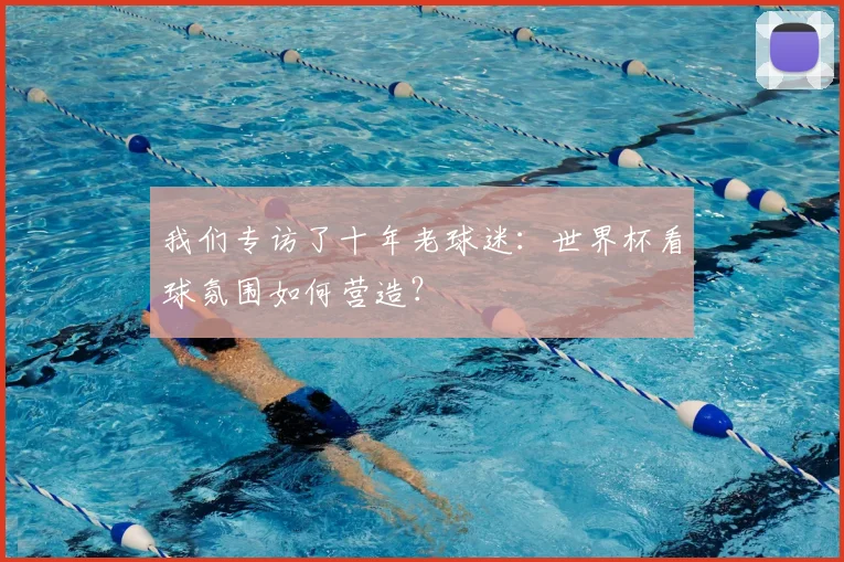 我们专访了十年老球迷：世界杯看球氛围如何营造？