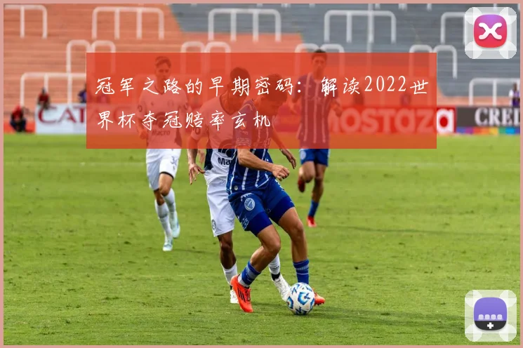 冠军之路的早期密码:解读2022世界杯夺冠赔率玄机