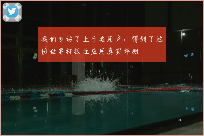 我们专访了上千名用户,得到了这份世界杯投注应用真实评测