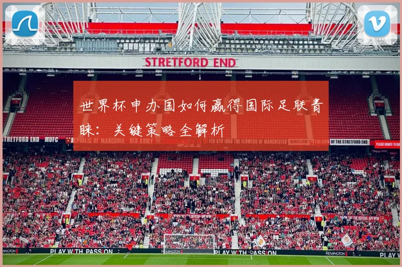 世界杯申办国如何赢得国际足联青睐：关键策略全解析
