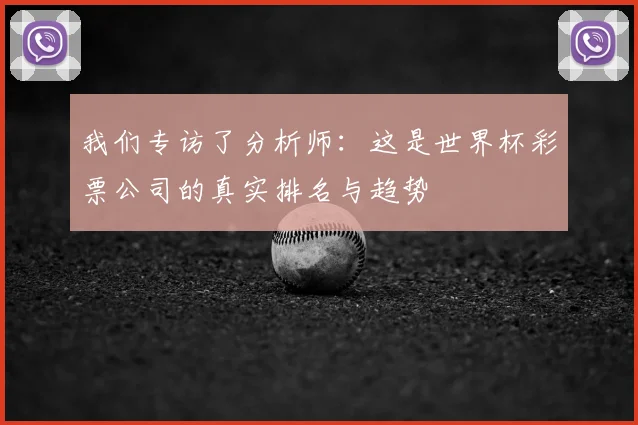 我们专访了分析师：这是世界杯彩票公司的真实排名与趋势