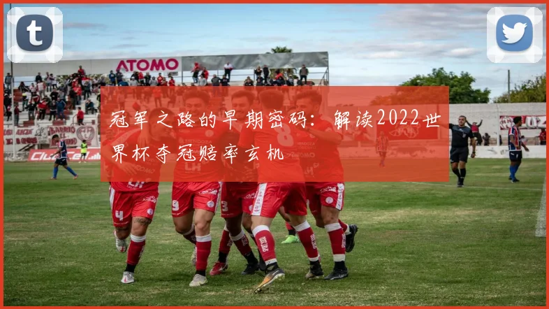 冠军之路的早期密码:解读2022世界杯夺冠赔率玄机