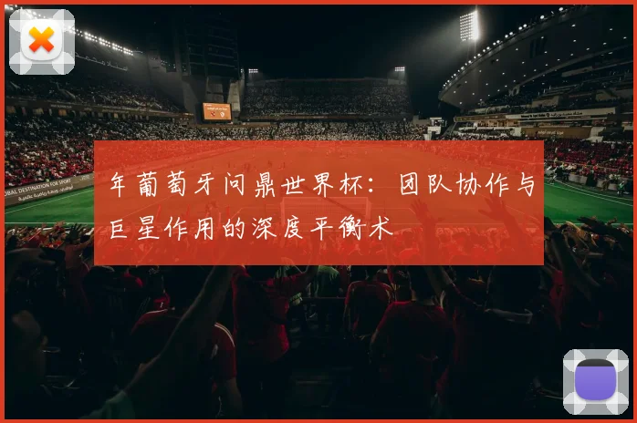 年葡萄牙问鼎世界杯：团队协作与巨星作用的深度平衡术