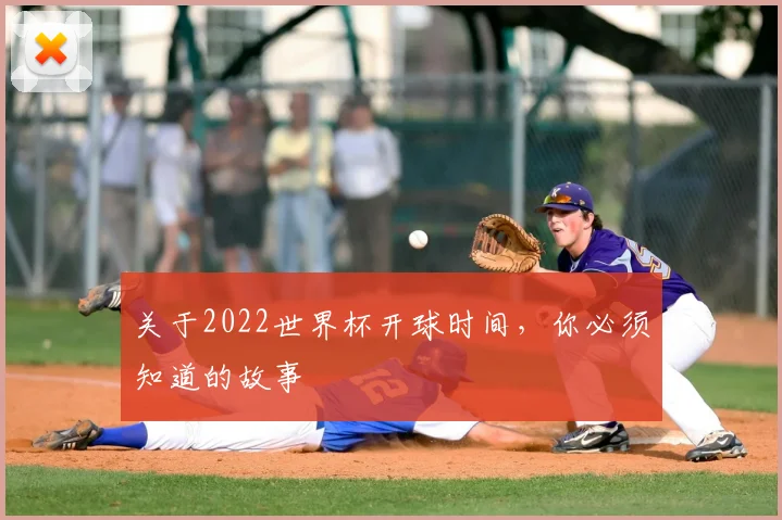 关于2022世界杯开球时间,你必须知道的故事