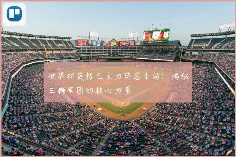 世界杯英格兰主力阵容专访:揭秘三狮军团的核心力量